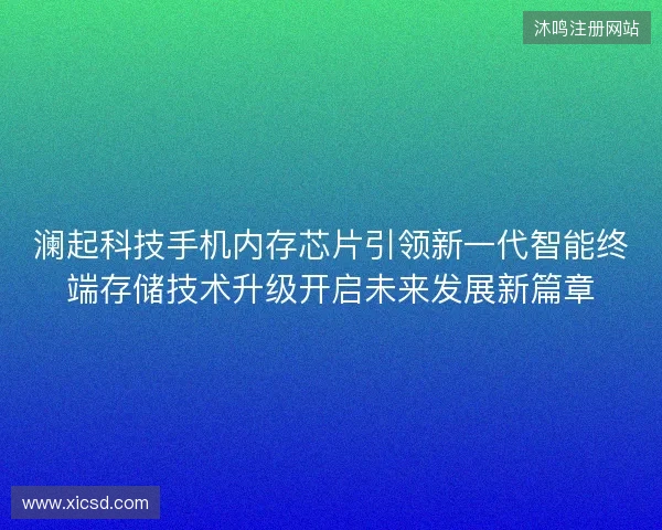澜起科技手机内存芯片引领新一代智能终端存储技术升级开启未来发展新篇章